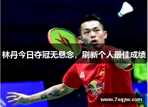 林丹今日夺冠无悬念，刷新个人最佳成绩